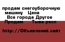 продам снегоуборочную машину › Цена ­ 55 000 - Все города Другое » Продам   . Тыва респ.